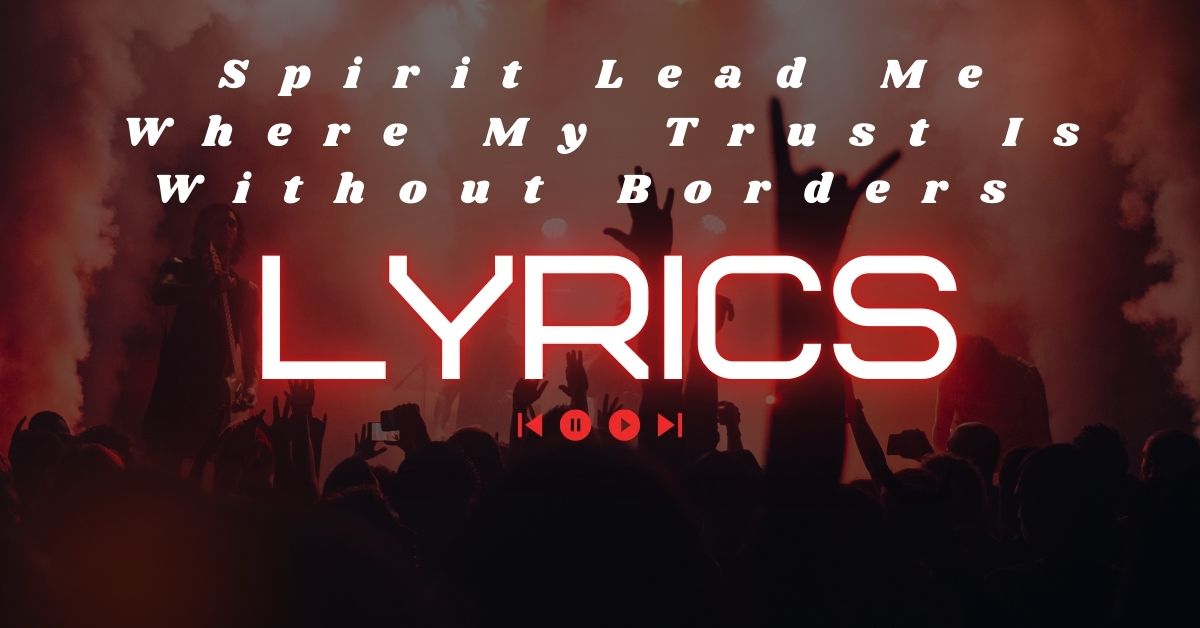 Spirit Lead Me Where My Trust Is Without Borders Lyrics